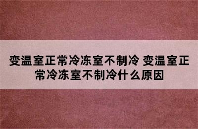 变温室正常冷冻室不制冷 变温室正常冷冻室不制冷什么原因